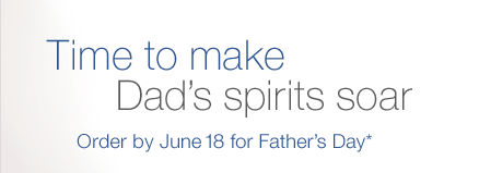 Time to make Dad's spirits soar. Order by June 18 for Father's Day