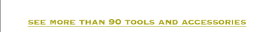 See more than 90 tools and accessories