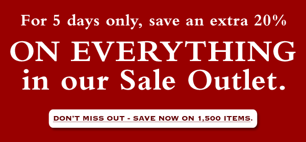 For 5 days only, save an extra 20% ON EVERYTHING in our Sale Outlet. Don't miss out - save now on 1,500 items.