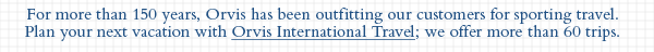 Plan your next vacation with Orvis International Travel; we offer more than 60 trips.