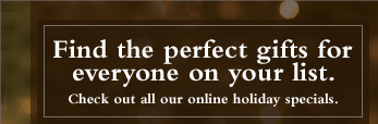 Find the perfect gifts for everyone on your list. Check out all our online holiday specials.