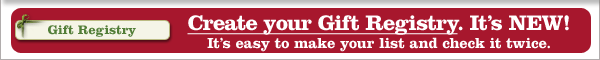 Create your Gift Registry. It&rsquo;s NEW! It&rsquo;s easy to make your list and check it twice.