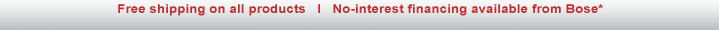 Free shipping on all products; No-interest financing available from Bose