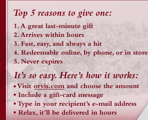Top 5 reasons to give one: A great last-minute gift, Arrives within hours, Fast, easy, and always a hit, Redeemable online, by phone, or in stor, Never expires