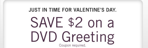 Just in time for Valentine&rsquo;s Day.  Save $2 on a DVD Greeting Coupon required.
