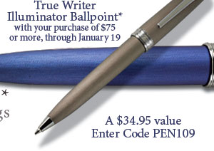 Free True Writer Illuminator Ballpoint* with your purchase of $75 or more, through January 19 - A $34.95 value. Enter Code PEN109.