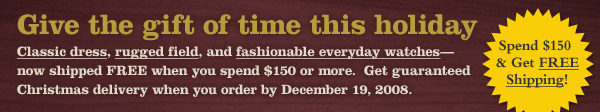 Spend $150 and Get FREE Shipping! Give the gift of time this holiday. You can still get them in time for Christmas.