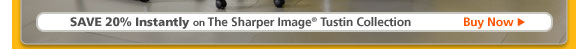 SAVE 20% INSTANTLY on The Sharper Image� Tustin Collection - BUY NOW