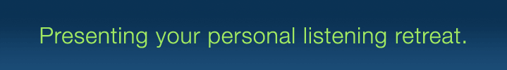 Presenting your personal listening retreat. 