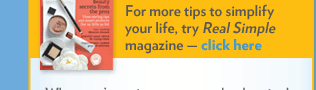 For more tips to simplify your life, try Real Simple magazine - click here