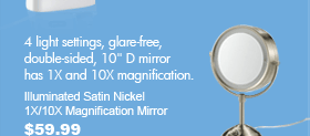 4 light settings, glare-free, double-sided, 10" D mirror has 1X and 10X magnification. Illuminated Satin Nickel 1X/10X Magnification Mirror $59.99