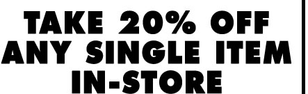 TAKE 20% OFF ANY SINGLE ITEM IN-STORE
