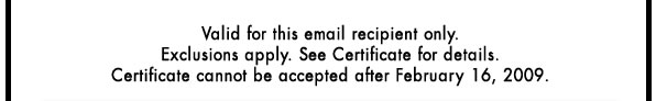 Valid for this email recipient only. Exclusions apply. See Certificate for details. Certificate cannot be accepted after February 16, 2009.