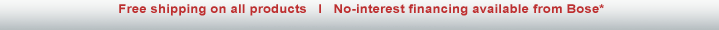 Free shipping on all products; No-interest financing available from Bose