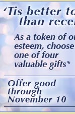 'Tis better to give than receive . . . As a token of our esteem, choose one of four valuable gifts* -- Offer good through November 10.
