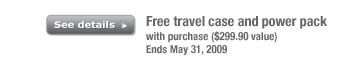 Free travel case and power pack with purchase ($299.90 value) Ends May 31, 2009 See details