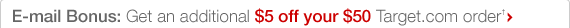 E-mail Bonus: Get an additional $5 off your $50 Target.com order+.