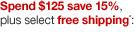 Spend $125, save 15% plus free shipping on select*: