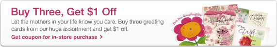 Buy Three, Get $1 Off. Let the mothers in your life know you care. Buy three greeting cards from our huge assortment and get $1 off. Get coupon for in-store purchase.
