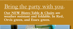 Bring the party with you. Our NEW Bistro Table andChairs are weather resistant and foldable. In Red, Orvis green, and Essex green. 