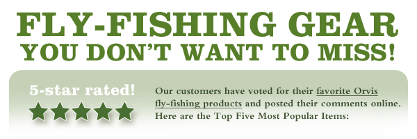 Fly-Fishing Gear You Don't Want To Miss! The reviews are in! Our customers have voted for their favorite Orvis fly-fishing products and posted their comments online.  Here are the Top Five Most Popular Items