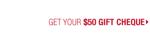 Get Your $50 Gift Cheque