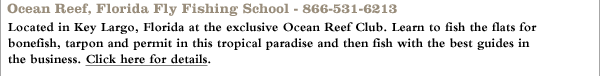 Ocean Reef, Florida Fly Fishing School - 866-531-6213 - Located in Key Largo, Florida at the exclusive Ocean Reef Club. Learn to fish the flats for bonefish, tarpon and permit in this tropical paradise and then fish with the best guides in the business. Click here for details.