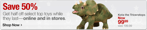 Save 50%. Get half off select top toys while they last-online and in stores. Shop Now. Kota the Triceratops. Now 99.99. Was 199.99.